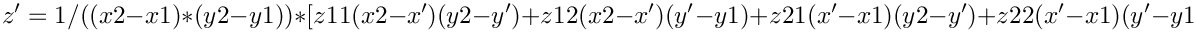 \&zwj;[      z' = 1/((x2-x1)*(y2-y1)) * [z11(x2-x')(y2-y') + z12(x2-x')(y'-y1) + z21(x'-x1)(y2-y') + z22(x'-x1)(y'-y1)]
\&zwj;]